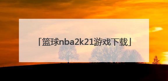 「篮球nba2k21游戏下载」xbox篮球游戏nba2k21怎么样