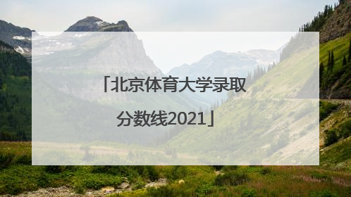 北京体育大学录取分数线2021