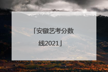 安徽艺考分数线2021