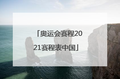 「奥运会赛程2021赛程表中国」奥运会赛程2021赛程表中国队