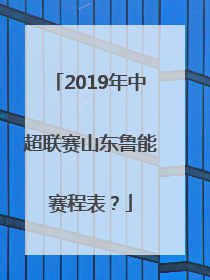 2019年中超联赛山东鲁能赛程表？