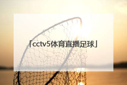 「cctv5体育直播足球」cctv5直播足球